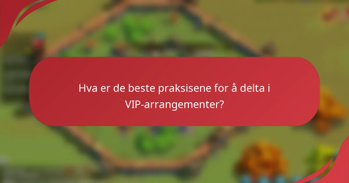 Hva er de beste praksisene for å delta i VIP-arrangementer?