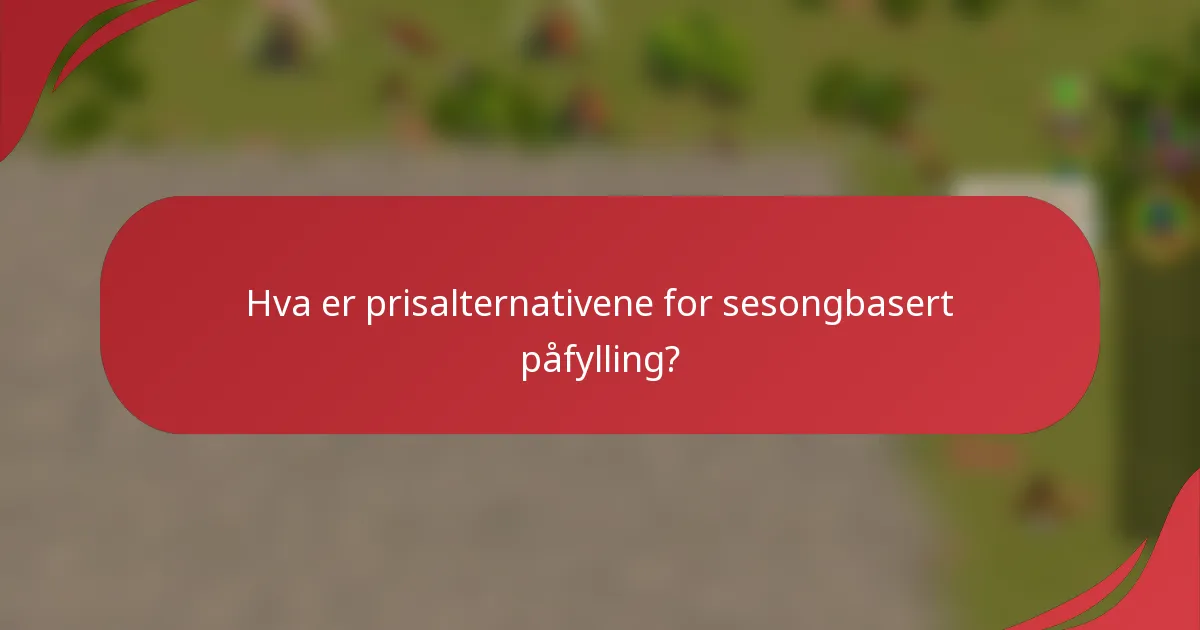 Hva er prisalternativene for sesongbasert påfylling?