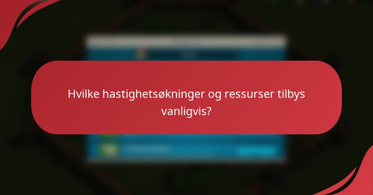 Hvilke hastighetsøkninger og ressurser tilbys vanligvis?