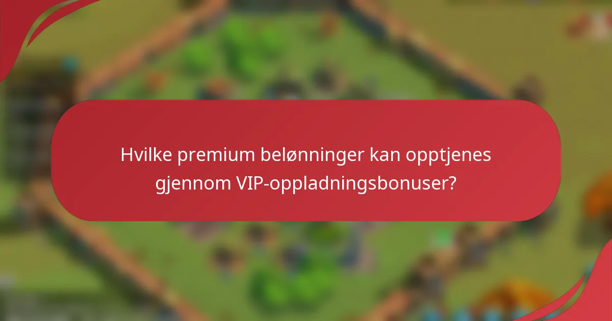 Hvilke premium belønninger kan opptjenes gjennom VIP-oppladningsbonuser?