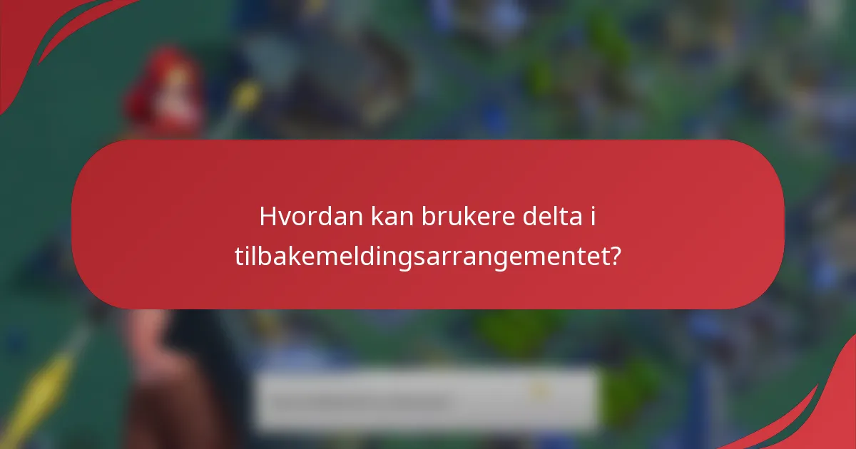 Hvordan kan brukere delta i tilbakemeldingsarrangementet?