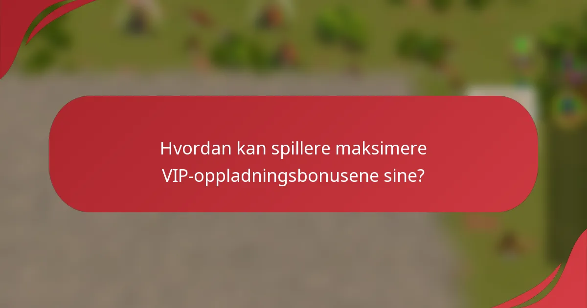 Hvordan kan spillere maksimere VIP-oppladningsbonusene sine?