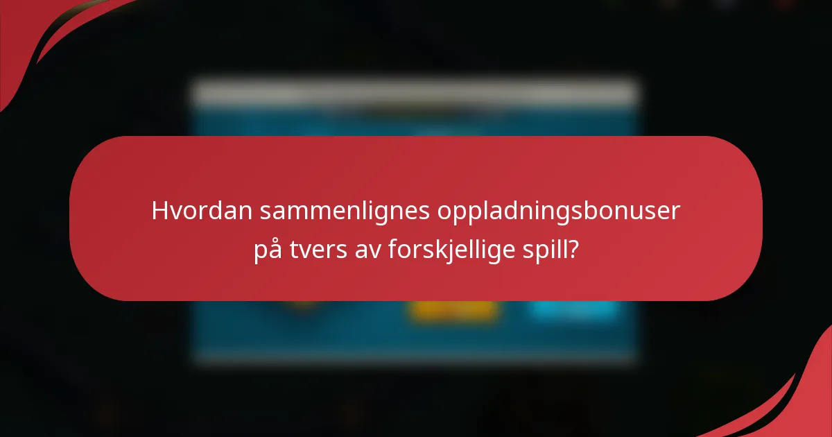 Hvordan sammenlignes oppladningsbonuser på tvers av forskjellige spill?
