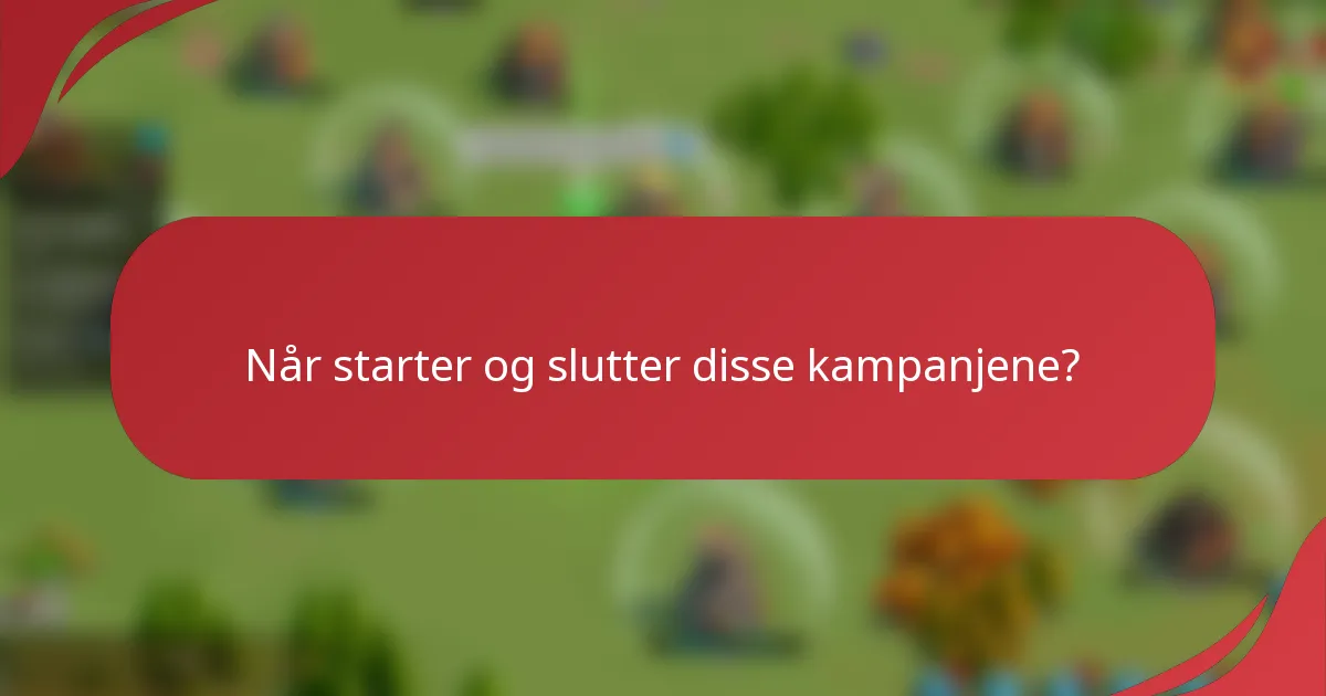 Når starter og slutter disse kampanjene?