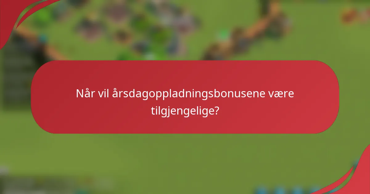 Når vil årsdagoppladningsbonusene være tilgjengelige?